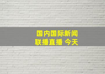 国内国际新闻联播直播 今天